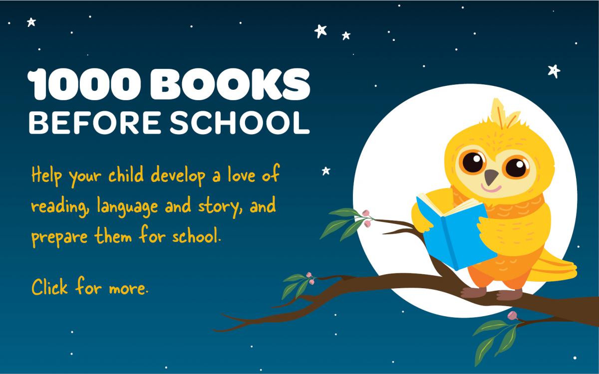 1000 Books Before School. Help your child develop a love of reading, language and story, and prepare them for school.  Click for more.