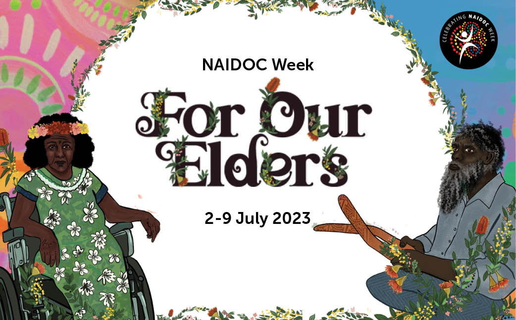 NAIDOC Week 2023. 2-9 July. For our Elders